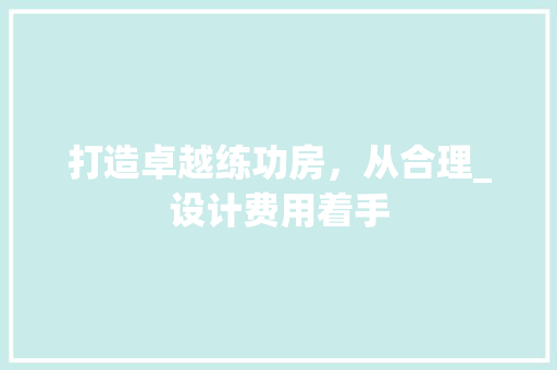 打造卓越练功房，从合理_设计费用着手