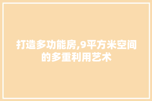 打造多功能房,9平方米空间的多重利用艺术