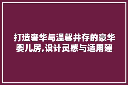 打造奢华与温馨并存的豪华婴儿房,设计灵感与适用建议