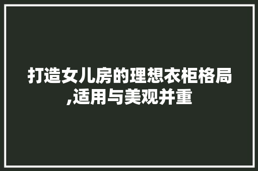 打造女儿房的理想衣柜格局,适用与美观并重