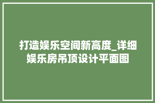 打造娱乐空间新高度_详细娱乐房吊顶设计平面图