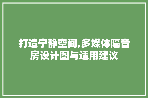 打造宁静空间,多媒体隔音房设计图与适用建议