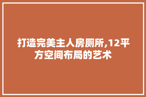 打造完美主人房厕所,12平方空间布局的艺术