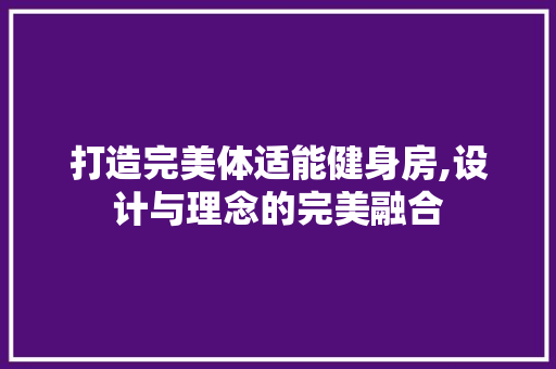 打造完美体适能健身房,设计与理念的完美融合
