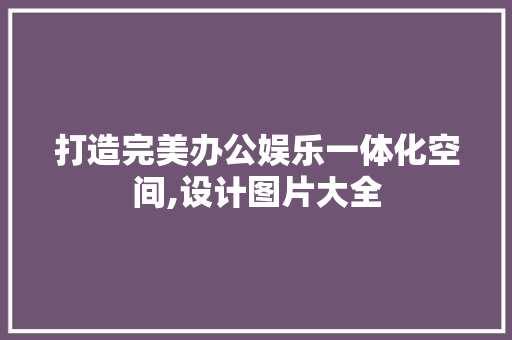 打造完美办公娱乐一体化空间,设计图片大全