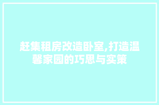 赶集租房改造卧室,打造温馨家园的巧思与实策