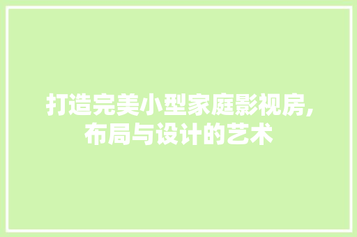 打造完美小型家庭影视房,布局与设计的艺术