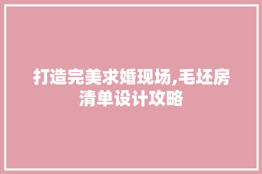 打造完美求婚现场,毛坯房清单设计攻略