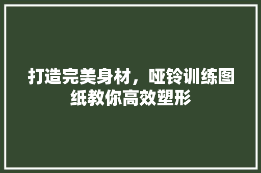 打造完美身材，哑铃训练图纸教你高效塑形