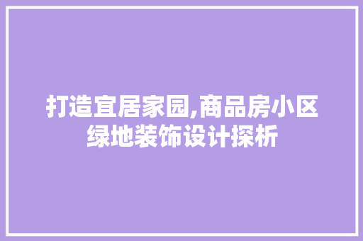 打造宜居家园,商品房小区绿地装饰设计探析