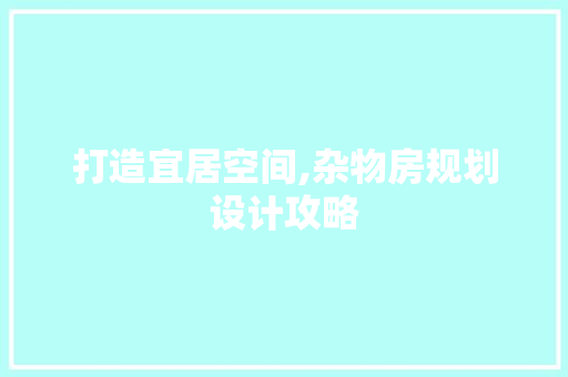 打造宜居空间,杂物房规划设计攻略