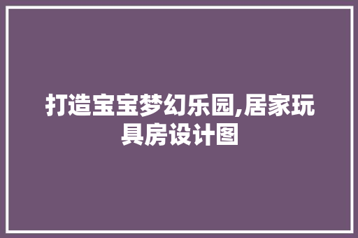 打造宝宝梦幻乐园,居家玩具房设计图
