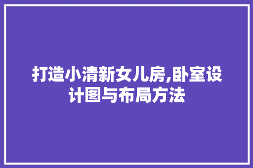 打造小清新女儿房,卧室设计图与布局方法