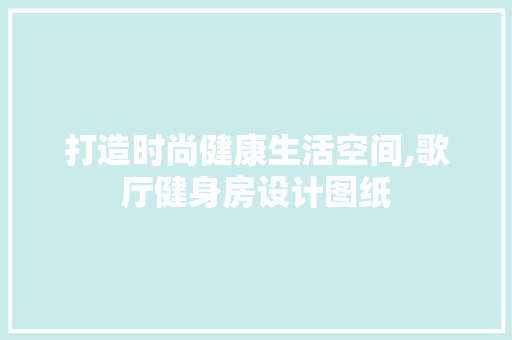 打造时尚健康生活空间,歌厅健身房设计图纸