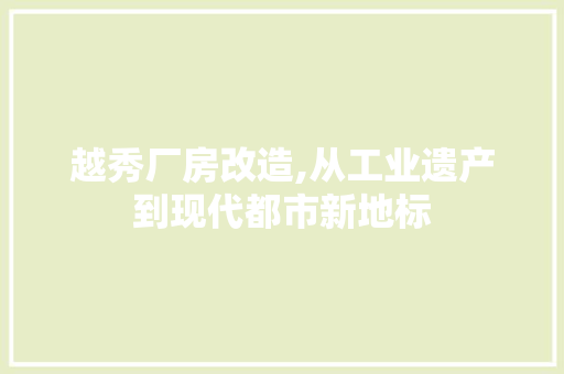 越秀厂房改造,从工业遗产到现代都市新地标