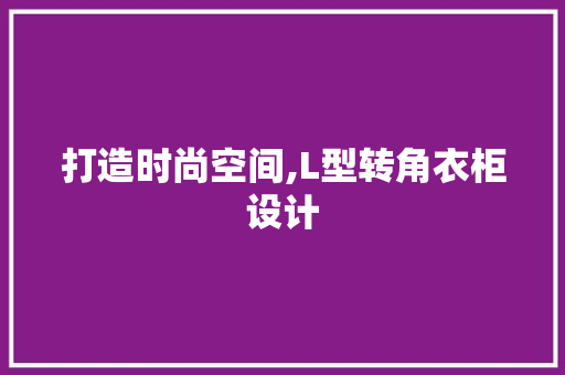 打造时尚空间,L型转角衣柜设计
