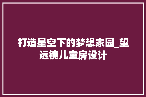 打造星空下的梦想家园_望远镜儿童房设计