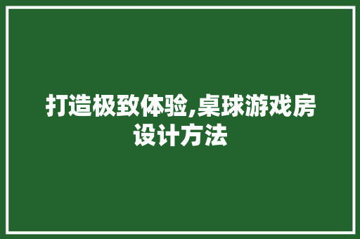 打造极致体验,桌球游戏房设计方法
