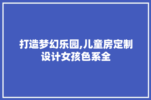 打造梦幻乐园,儿童房定制设计女孩色系全