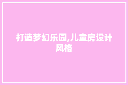 打造梦幻乐园,儿童房设计风格