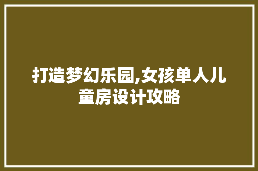 打造梦幻乐园,女孩单人儿童房设计攻略
