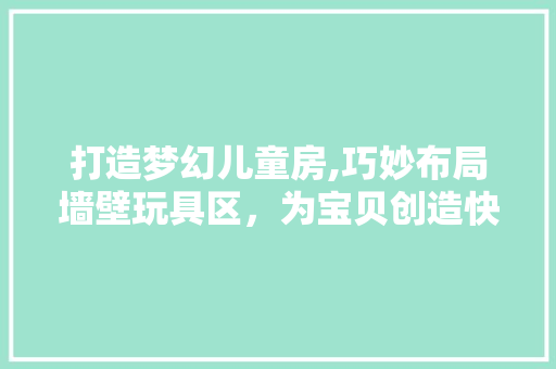 打造梦幻儿童房,巧妙布局墙壁玩具区，为宝贝创造快乐天地