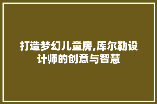 打造梦幻儿童房,库尔勒设计师的创意与智慧