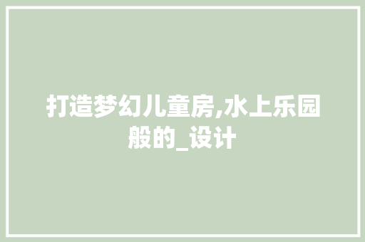 打造梦幻儿童房,水上乐园般的_设计