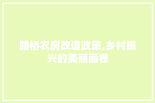 路桥农房改造政策,乡村振兴的美丽画卷
