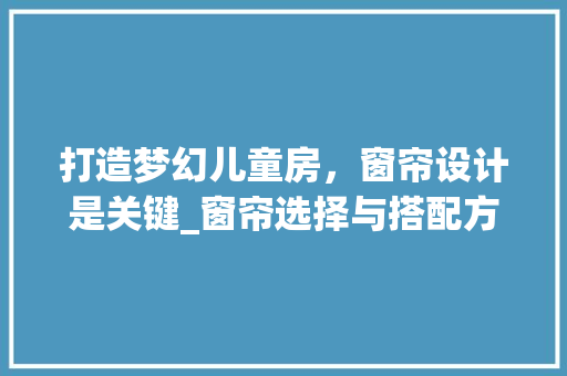 打造梦幻儿童房，窗帘设计是关键_窗帘选择与搭配方法