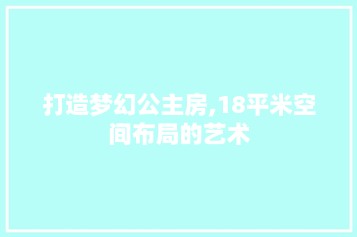 打造梦幻公主房,18平米空间布局的艺术