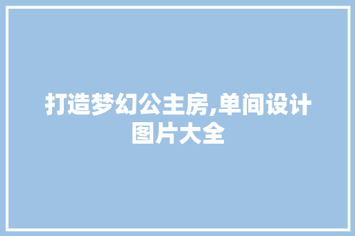 打造梦幻公主房,单间设计图片大全