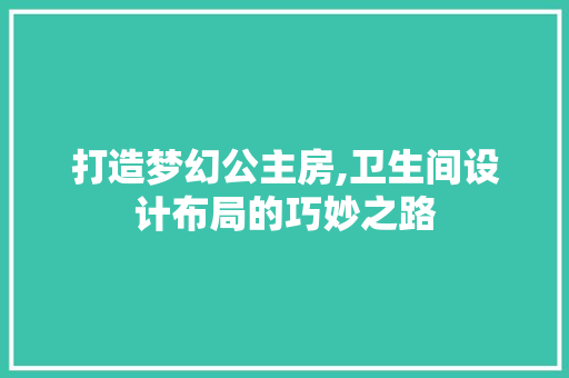 打造梦幻公主房,卫生间设计布局的巧妙之路