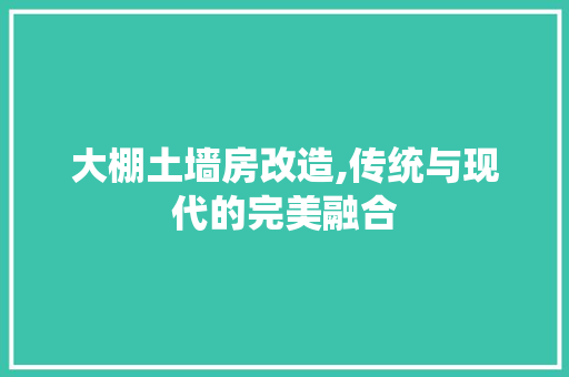 大棚土墙房改造,传统与现代的完美融合
