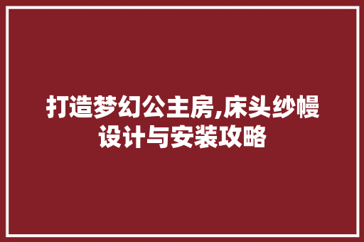 打造梦幻公主房,床头纱幔设计与安装攻略