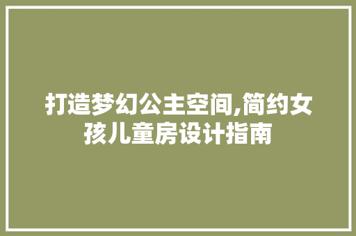 打造梦幻公主空间,简约女孩儿童房设计指南