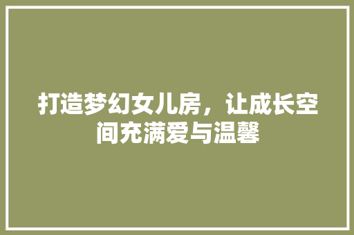 打造梦幻女儿房，让成长空间充满爱与温馨