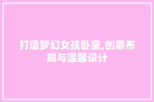 打造梦幻女孩卧室,创意布局与温馨设计