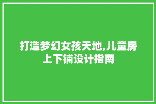 打造梦幻女孩天地,儿童房上下铺设计指南