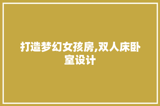 打造梦幻女孩房,双人床卧室设计