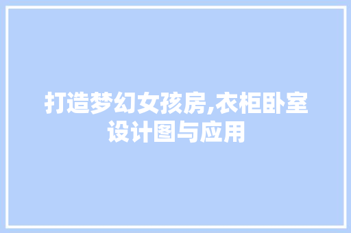 打造梦幻女孩房,衣柜卧室设计图与应用