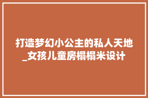打造梦幻小公主的私人天地_女孩儿童房榻榻米设计