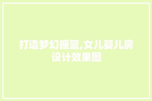 打造梦幻摇篮,女儿婴儿房设计效果图
