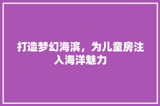 打造梦幻海滨，为儿童房注入海洋魅力