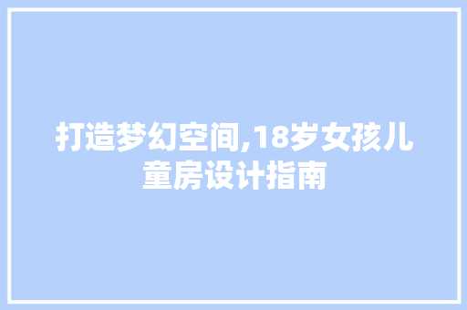 打造梦幻空间,18岁女孩儿童房设计指南