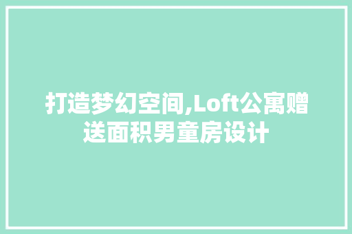 打造梦幻空间,Loft公寓赠送面积男童房设计