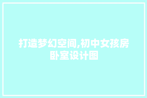 打造梦幻空间,初中女孩房卧室设计图