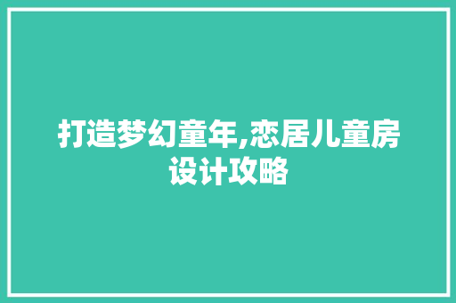 打造梦幻童年,恋居儿童房设计攻略