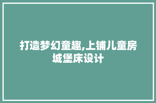 打造梦幻童趣,上铺儿童房城堡床设计