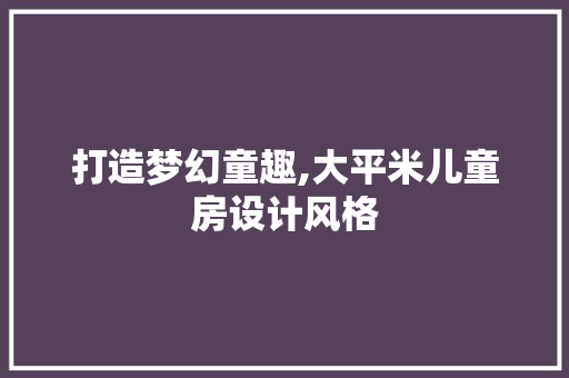 打造梦幻童趣,大平米儿童房设计风格